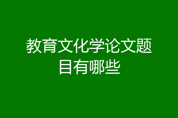 教育文化学论文题目有哪些