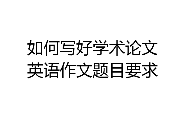 如何写好学术论文英语作文题目要求
