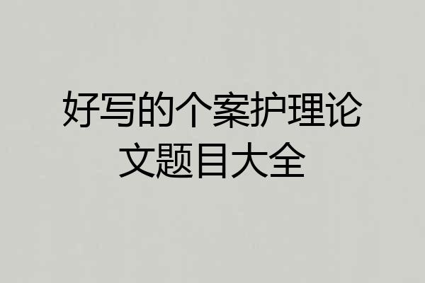 好写的个案护理论文题目大全
