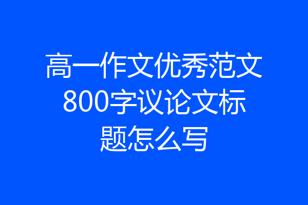高一作文优秀范文800字议论文标题怎么写