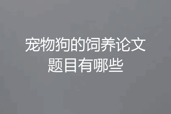 宠物狗的饲养论文题目有哪些