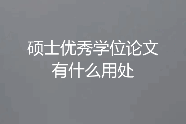 硕士优秀学位论文有什么用处