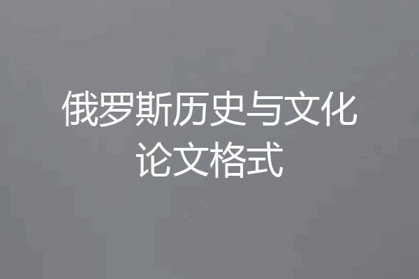 俄罗斯历史与文化论文格式