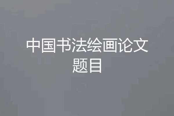 中国书法绘画论文题目