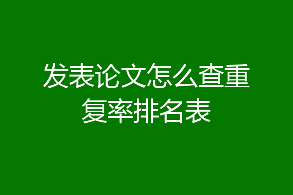 发表论文怎么查重复率排名表