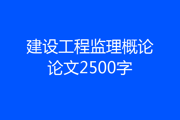 建设工程监理概论论文2500字