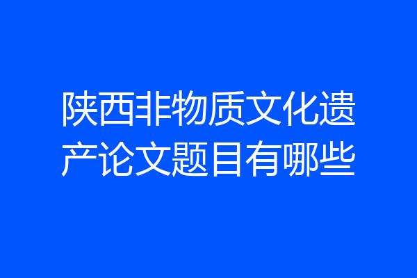 陕西非物质文化遗产论文题目有哪些