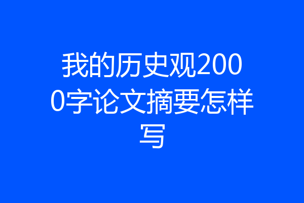 我的历史观2000字论文摘要怎样写