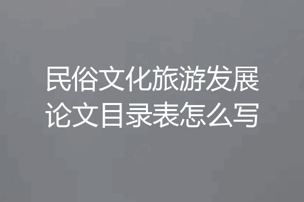 民俗文化旅游发展论文目录表怎么写