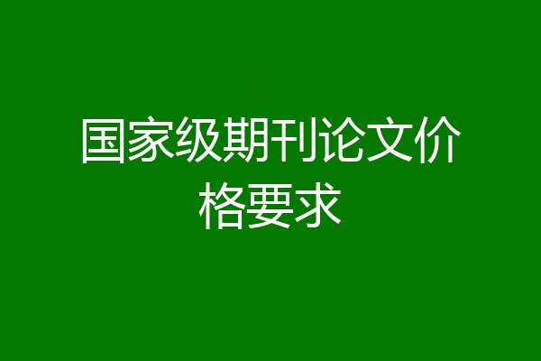 国家级期刊论文价格要求