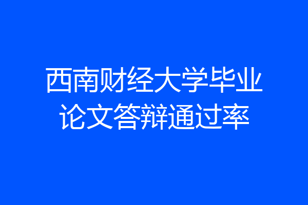 西南财经大学毕业论文答辩通过率