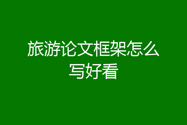 旅游论文框架怎么写好看