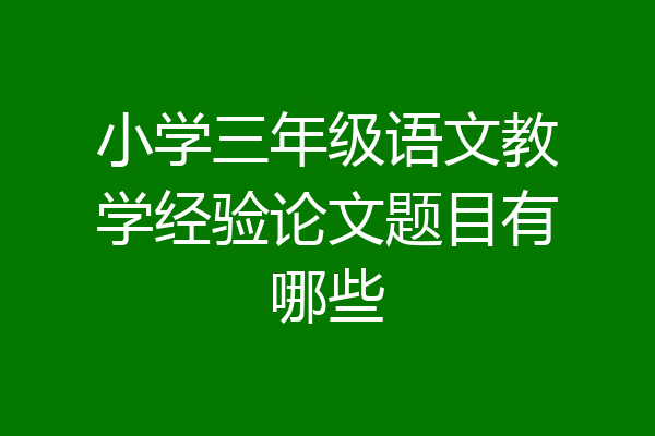 小学三年级语文教学经验论文题目有哪些