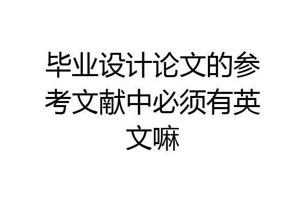 毕业设计论文的参考文献中必须有英文嘛