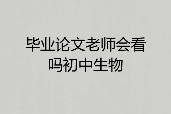 毕业论文老师会看吗初中生物