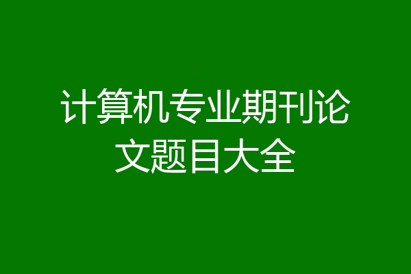 计算机专业期刊论文题目大全