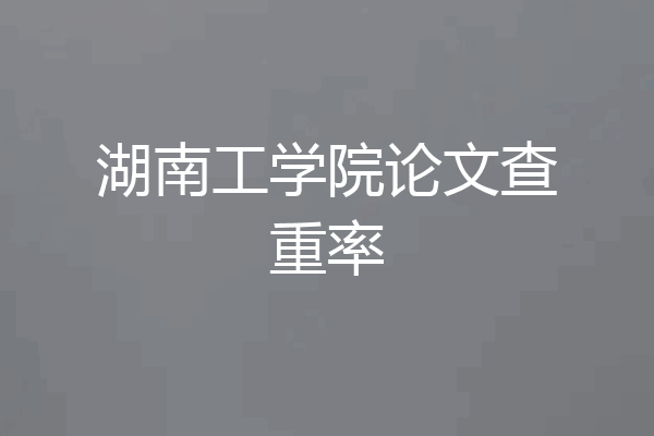 湖南工学院论文查重率