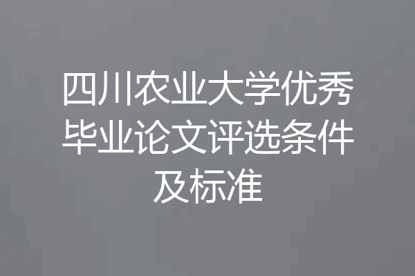 四川农业大学优秀毕业论文评选条件及标准