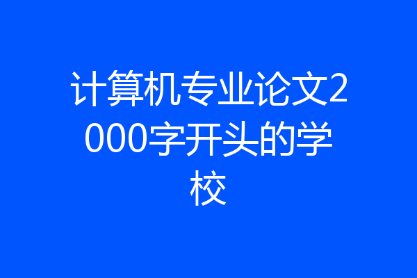 计算机专业论文2000字开头的学校