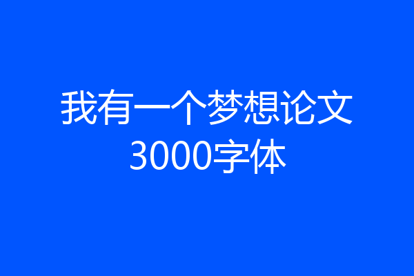 我有一个梦想论文3000字体