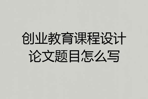 创业教育课程设计论文题目怎么写