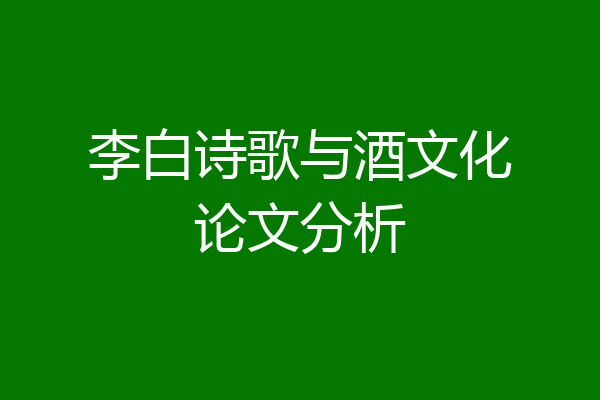 李白诗歌与酒文化论文分析