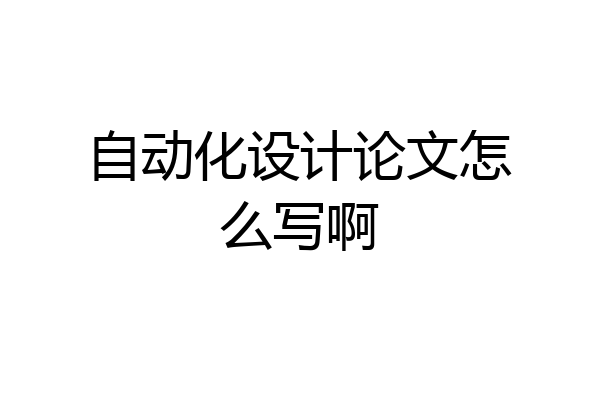 自动化设计论文怎么写啊