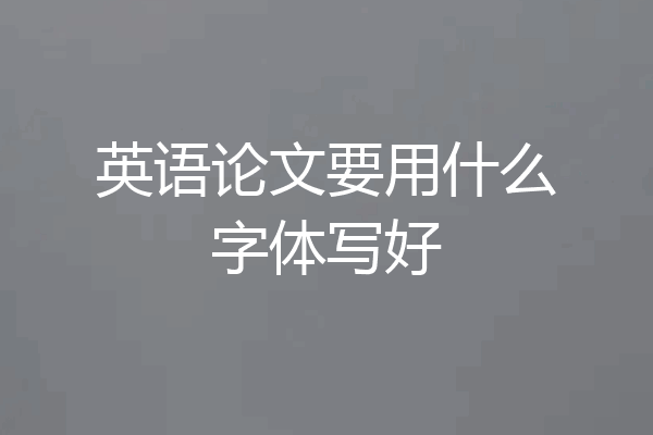英语论文要用什么字体写好