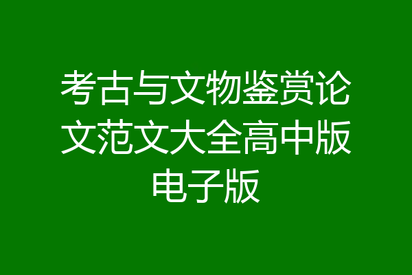 考古与文物鉴赏论文范文大全高中版电子版