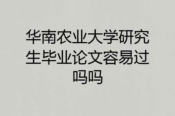 华南农业大学研究生毕业论文容易过吗吗