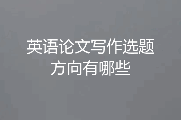 英语论文写作选题方向有哪些