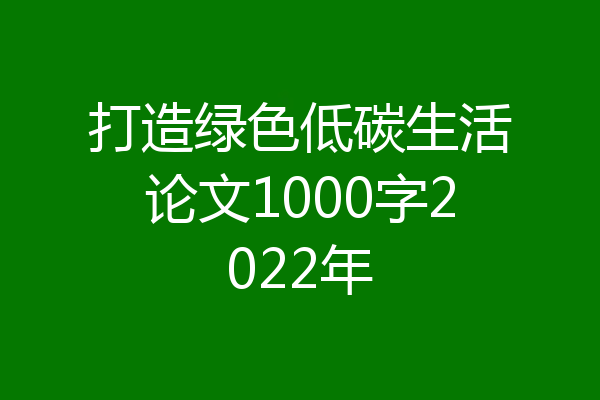 打造绿色低碳生活论文1000字2022年