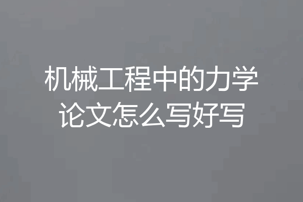 机械工程中的力学论文怎么写好写