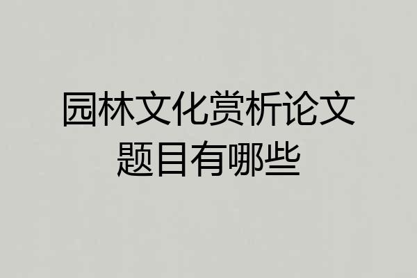 园林文化赏析论文题目有哪些