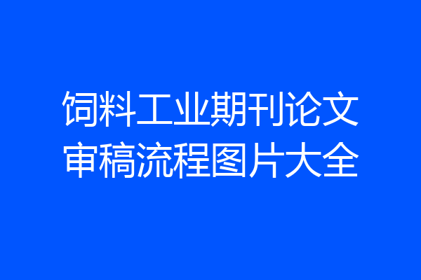 饲料工业期刊论文审稿流程图片大全