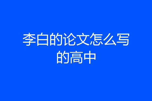 李白的论文怎么写的高中