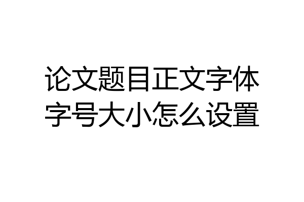 论文题目正文字体字号大小怎么设置