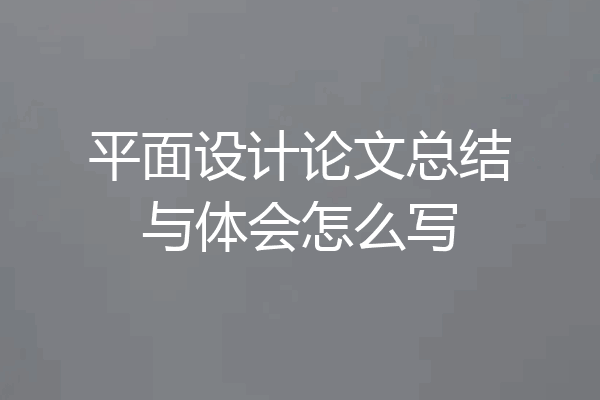 平面设计论文总结与体会怎么写