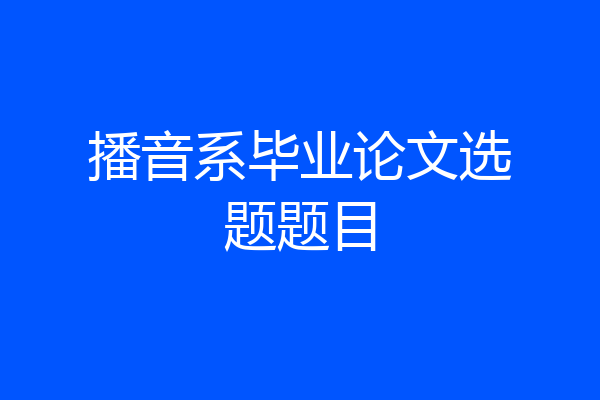 播音系毕业论文选题题目