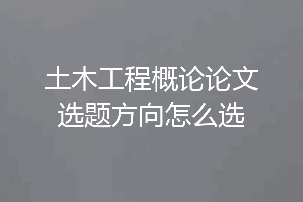 土木工程概论论文选题方向怎么选