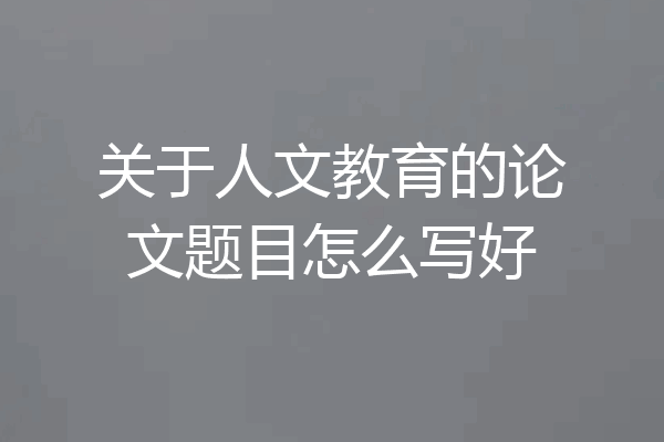 关于人文教育的论文题目怎么写好