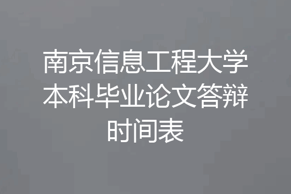 南京信息工程大学本科毕业论文答辩时间表