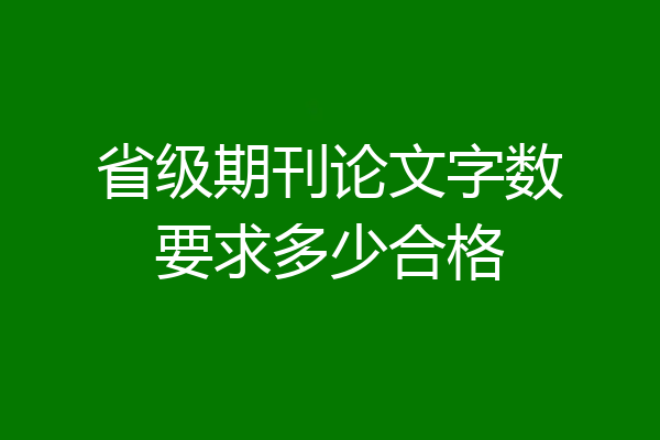 省级期刊论文字数要求多少合格