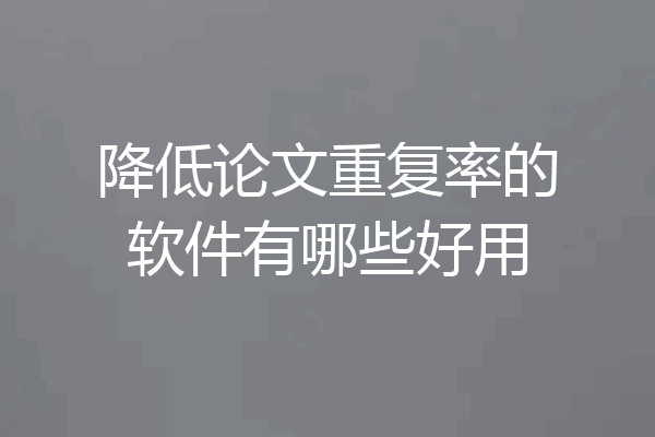 降低论文重复率的软件有哪些好用