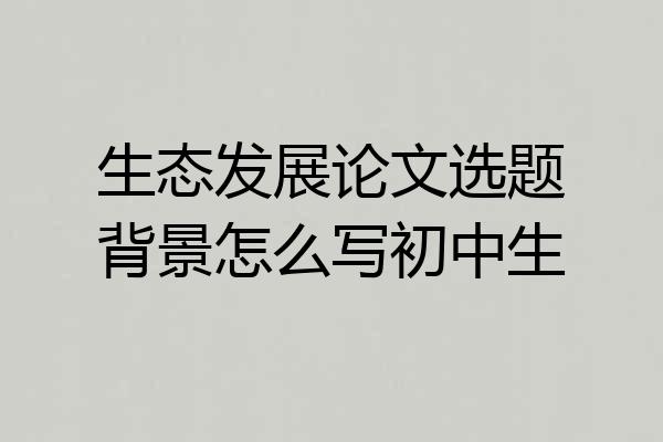 生态发展论文选题背景怎么写初中生