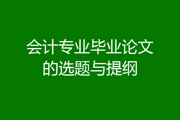 会计专业毕业论文的选题与提纲