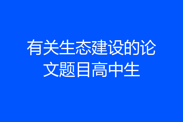 有关生态建设的论文题目高中生