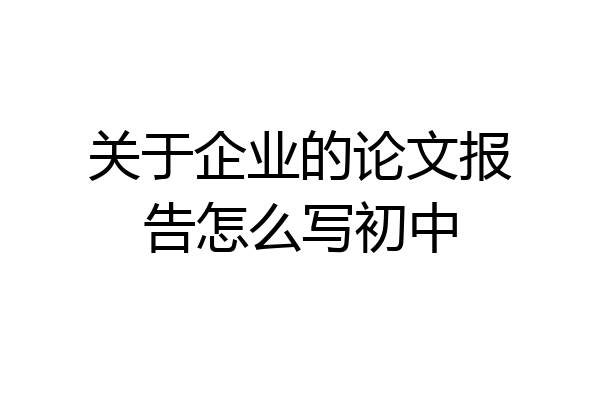关于企业的论文报告怎么写初中