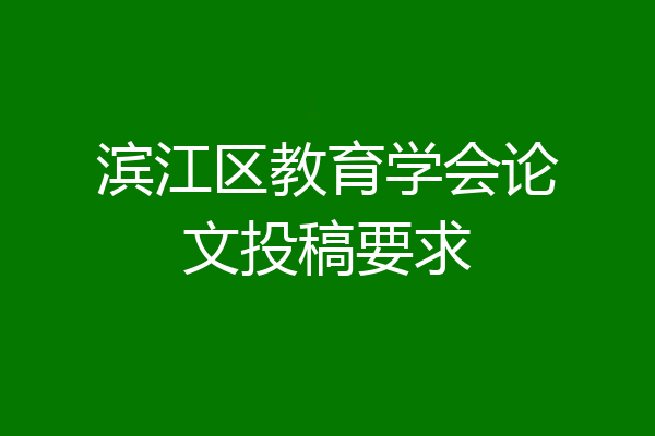 滨江区教育学会论文投稿要求
