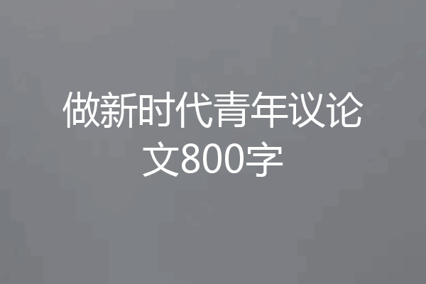 做新时代青年议论文800字